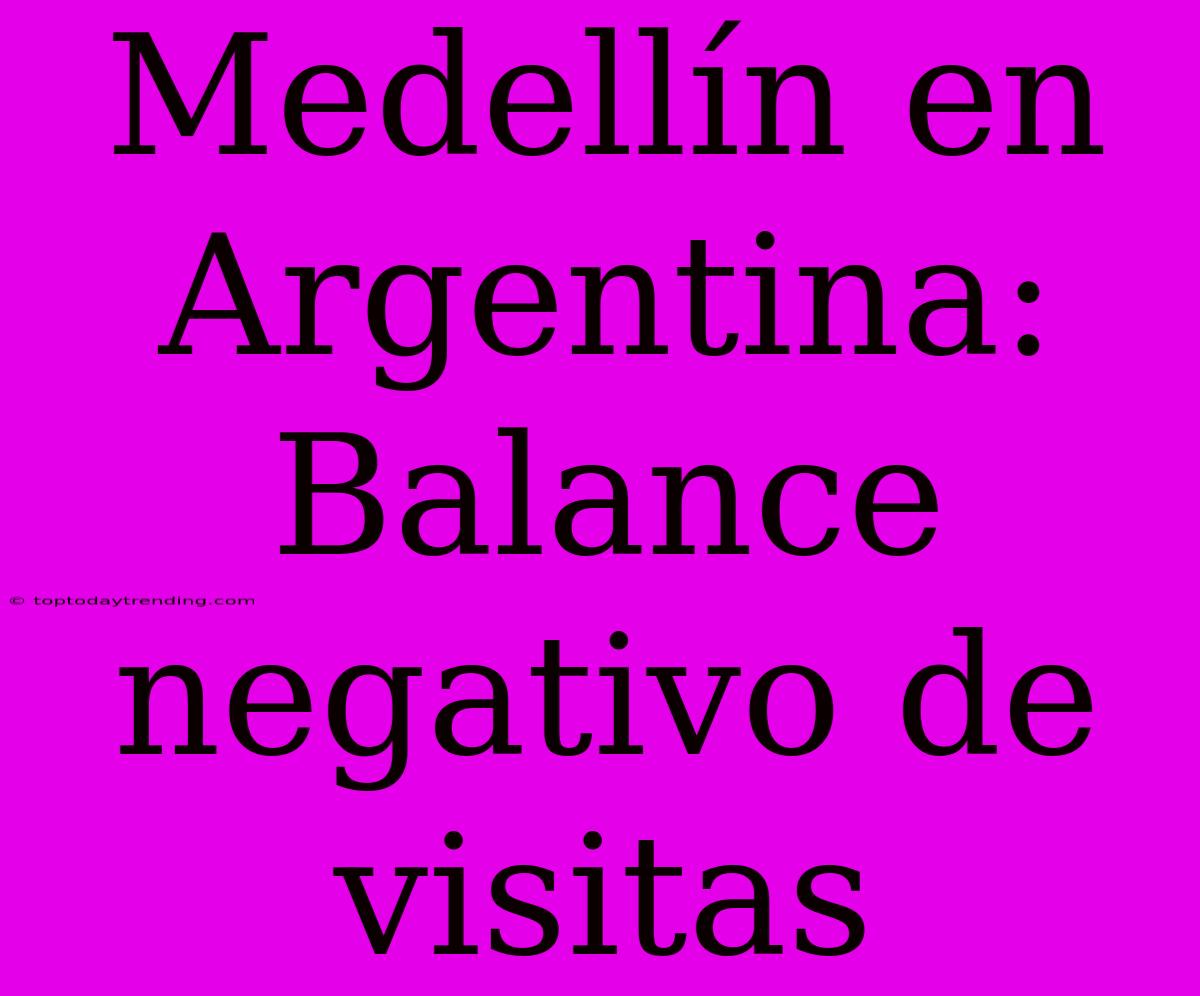 Medellín En Argentina: Balance Negativo De Visitas