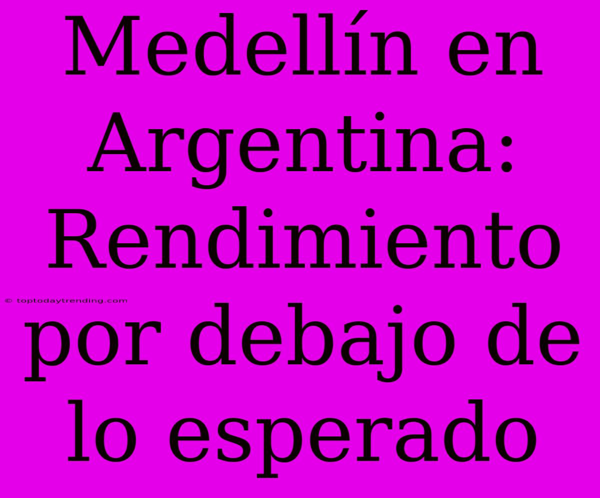 Medellín En Argentina: Rendimiento Por Debajo De Lo Esperado