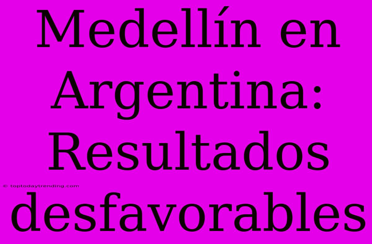 Medellín En Argentina: Resultados Desfavorables