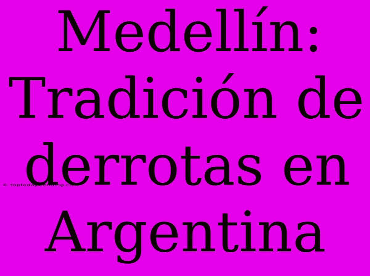 Medellín: Tradición De Derrotas En Argentina