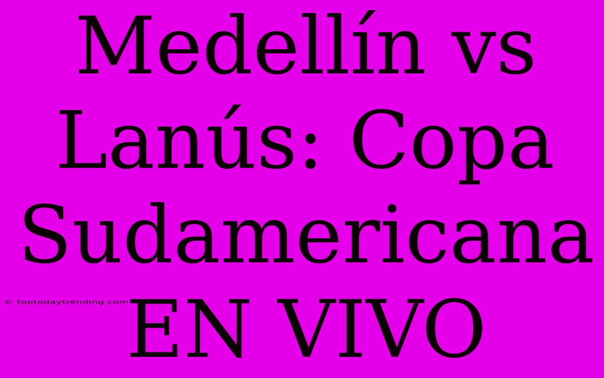 Medellín Vs Lanús: Copa Sudamericana EN VIVO