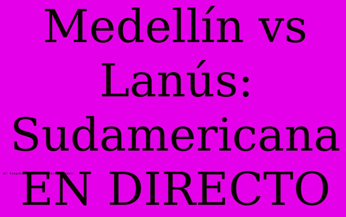 Medellín Vs Lanús: Sudamericana EN DIRECTO