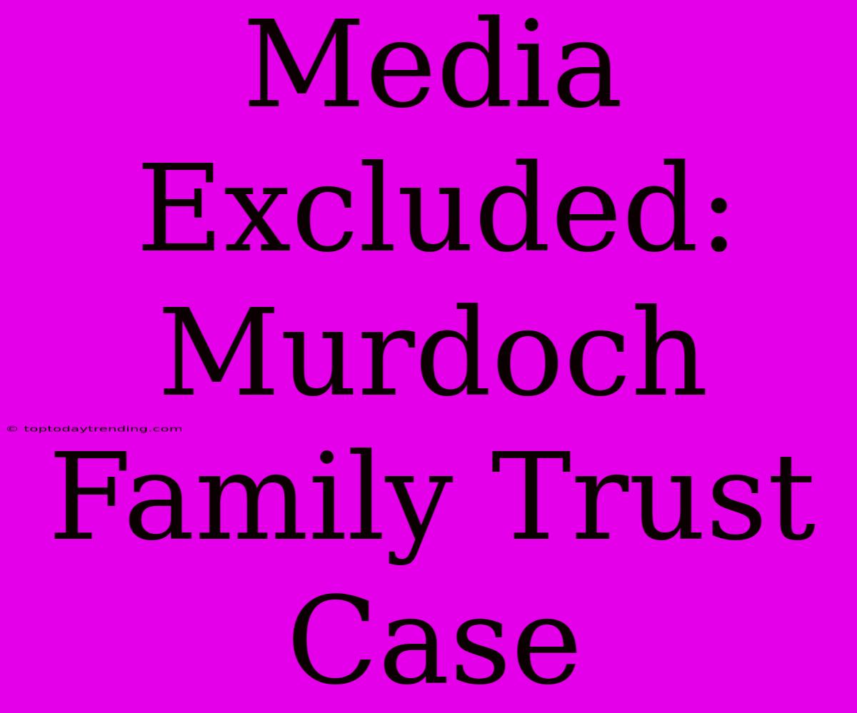 Media Excluded: Murdoch Family Trust Case