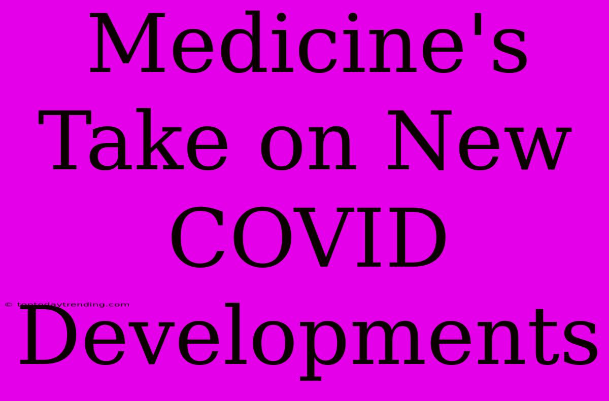 Medicine's Take On New COVID Developments