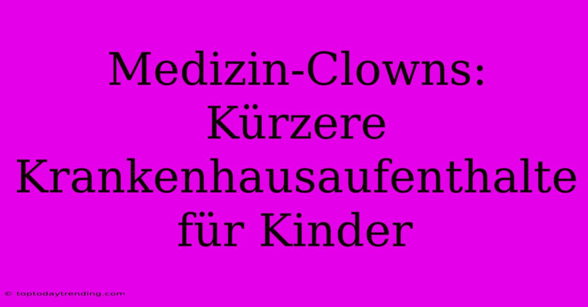 Medizin-Clowns: Kürzere Krankenhausaufenthalte Für Kinder