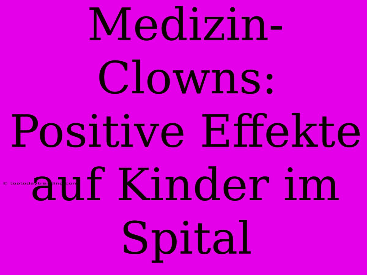 Medizin-Clowns: Positive Effekte Auf Kinder Im Spital