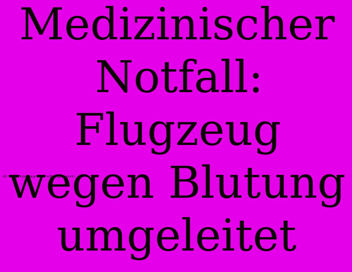 Medizinischer Notfall: Flugzeug Wegen Blutung Umgeleitet