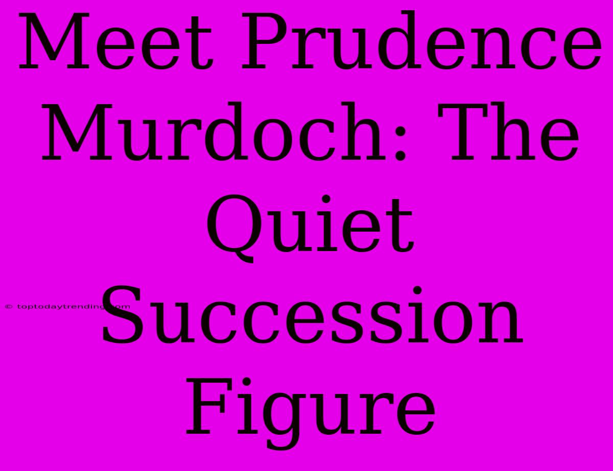 Meet Prudence Murdoch: The Quiet Succession Figure