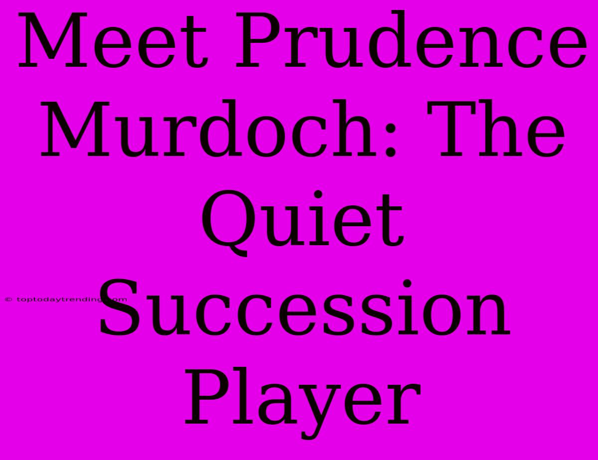 Meet Prudence Murdoch: The Quiet Succession Player