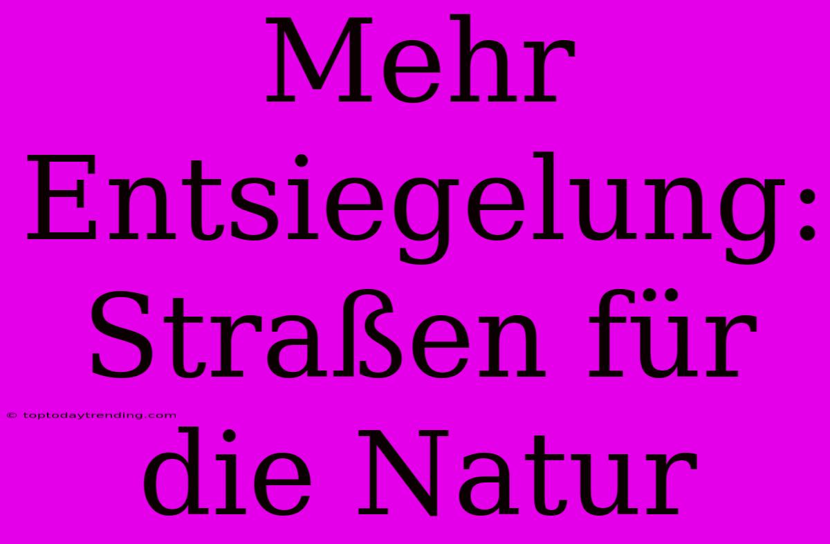 Mehr Entsiegelung: Straßen Für Die Natur