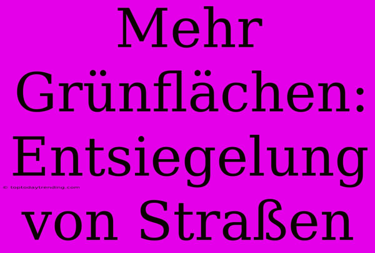 Mehr Grünflächen: Entsiegelung Von Straßen