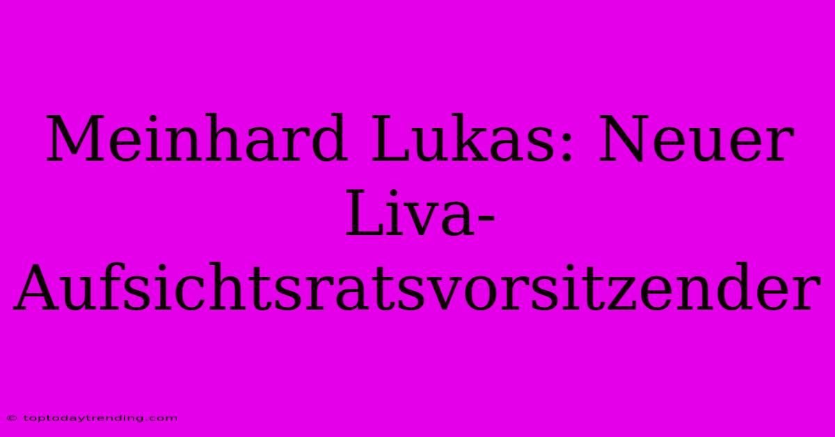 Meinhard Lukas: Neuer Liva-Aufsichtsratsvorsitzender