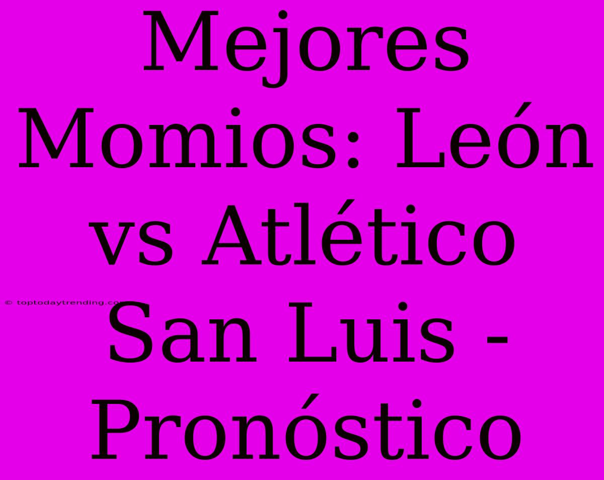 Mejores Momios: León Vs Atlético San Luis - Pronóstico