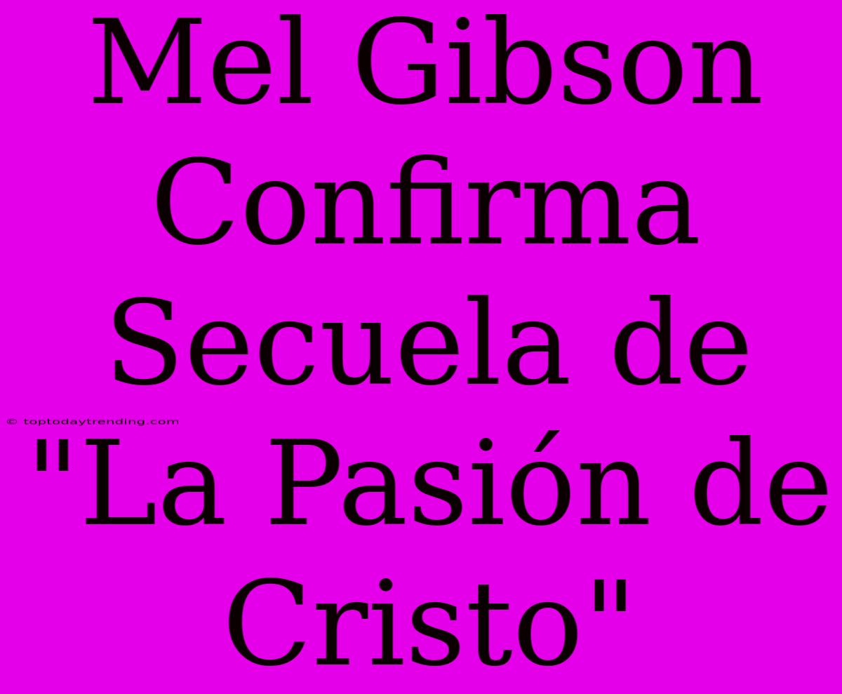 Mel Gibson Confirma Secuela De 