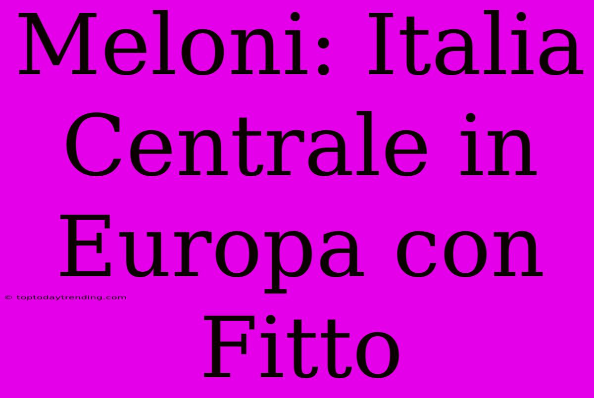 Meloni: Italia Centrale In Europa Con Fitto