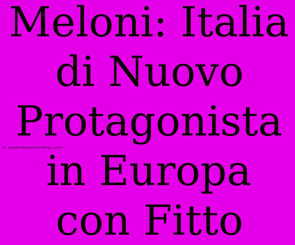 Meloni: Italia Di Nuovo Protagonista In Europa Con Fitto