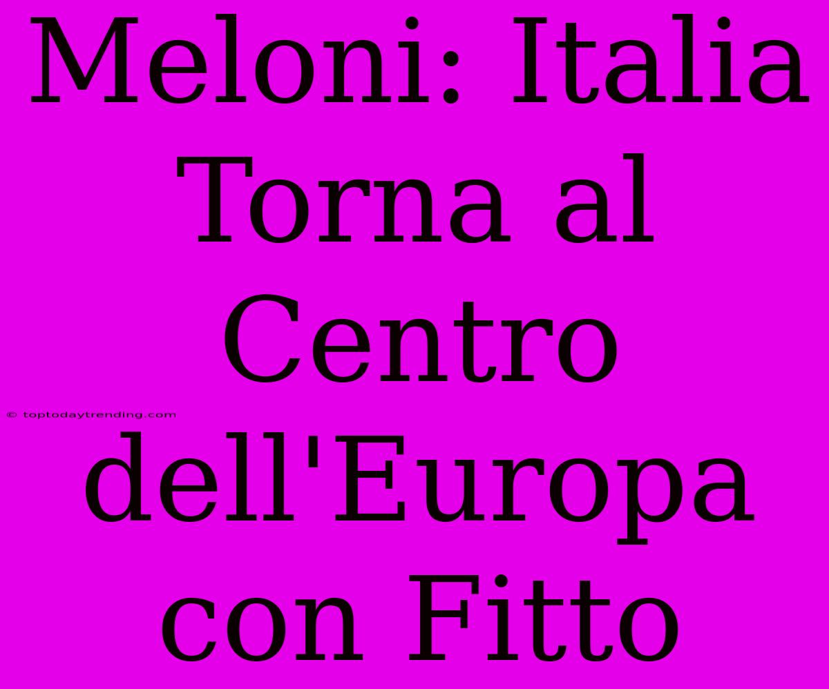 Meloni: Italia Torna Al Centro Dell'Europa Con Fitto