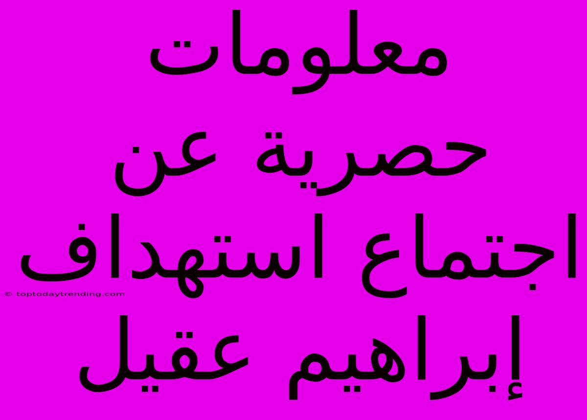 معلومات حصرية عن اجتماع استهداف إبراهيم عقيل