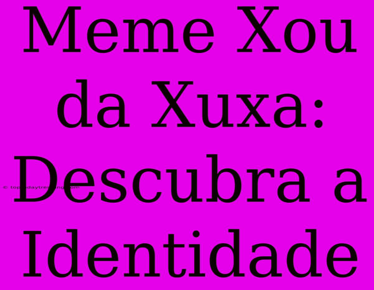 Meme Xou Da Xuxa: Descubra A Identidade