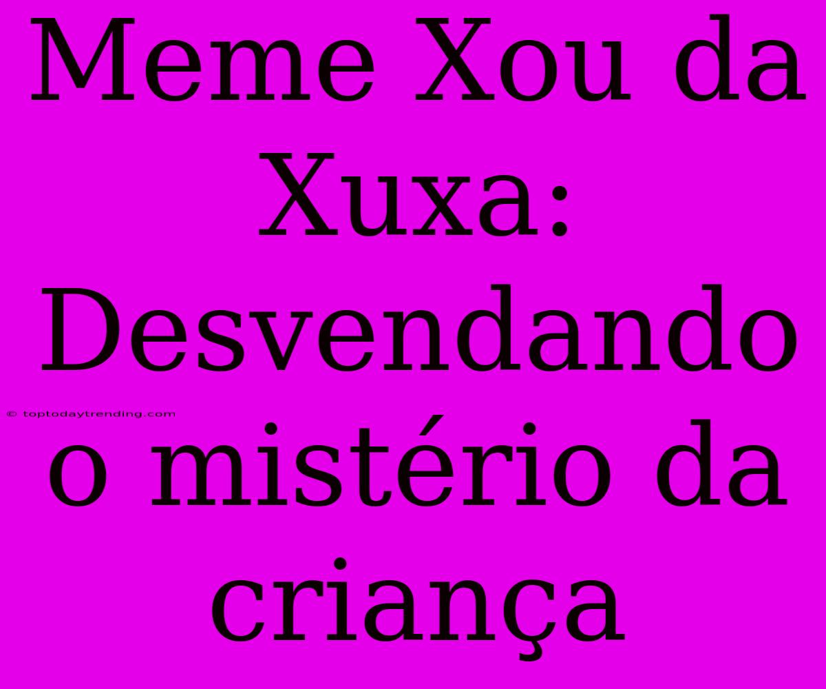 Meme Xou Da Xuxa: Desvendando O Mistério Da Criança