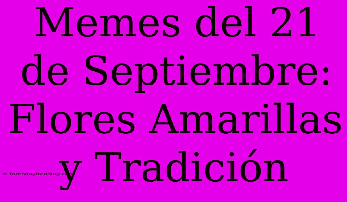 Memes Del 21 De Septiembre: Flores Amarillas Y Tradición