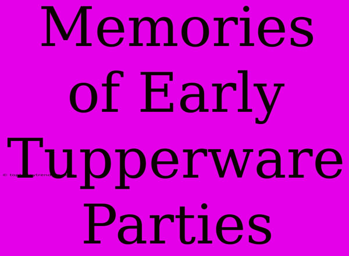 Memories Of Early Tupperware Parties