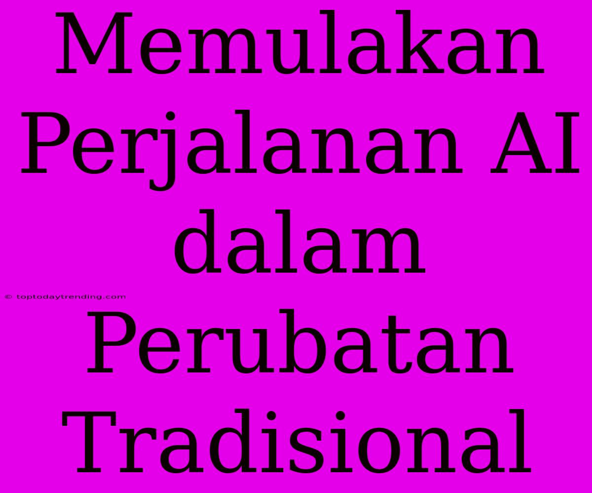 Memulakan Perjalanan AI Dalam Perubatan Tradisional