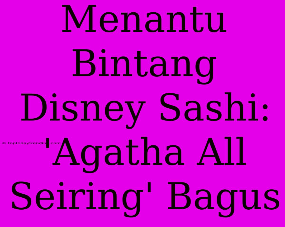 Menantu Bintang Disney Sashi: 'Agatha All Seiring' Bagus