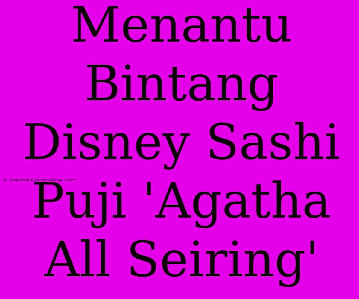 Menantu Bintang Disney Sashi Puji 'Agatha All Seiring'