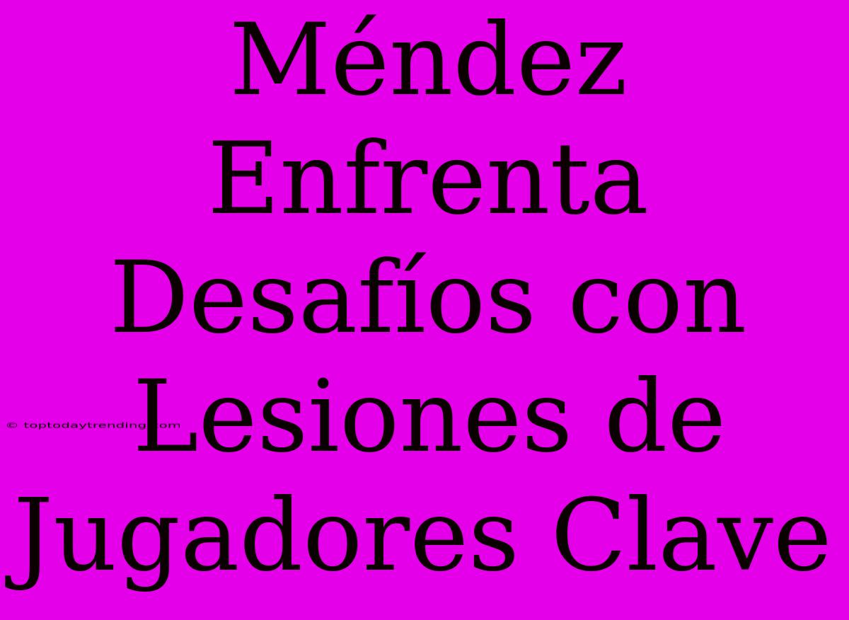 Méndez Enfrenta Desafíos Con Lesiones De Jugadores Clave