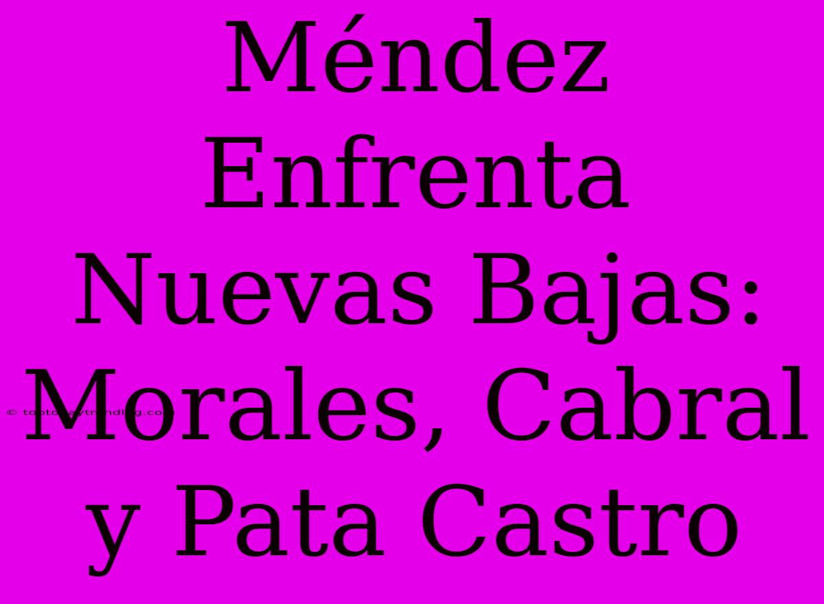 Méndez Enfrenta Nuevas Bajas: Morales, Cabral Y Pata Castro