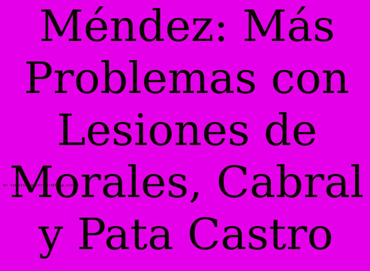 Méndez: Más Problemas Con Lesiones De Morales, Cabral Y Pata Castro