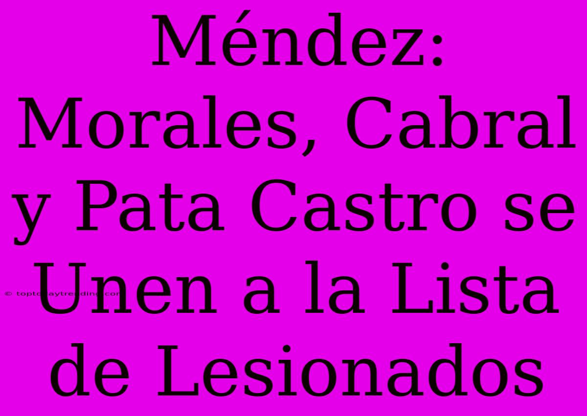 Méndez: Morales, Cabral Y Pata Castro Se Unen A La Lista De Lesionados