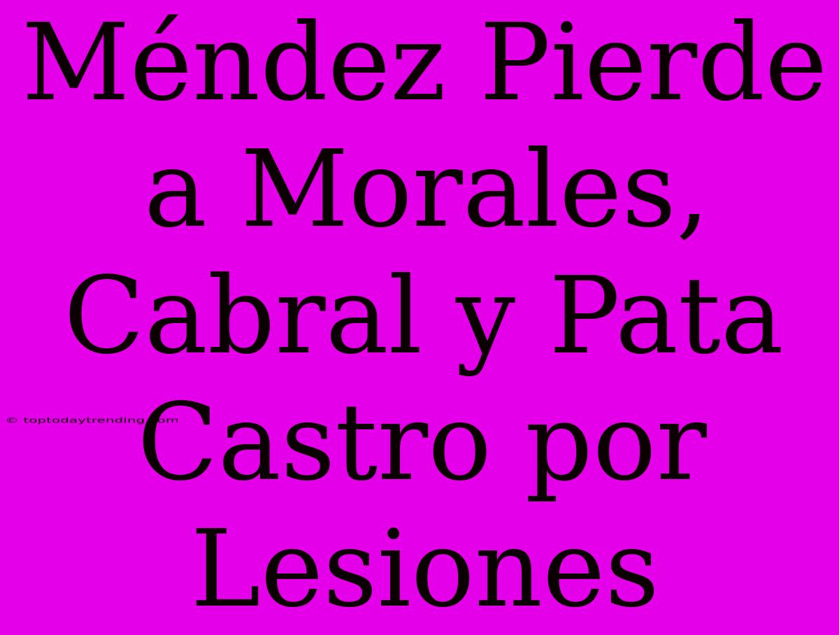 Méndez Pierde A Morales, Cabral Y Pata Castro Por Lesiones