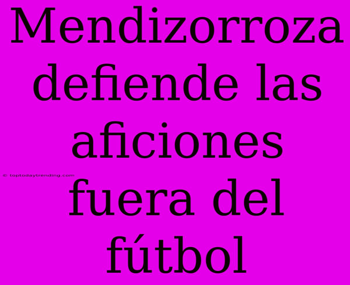 Mendizorroza Defiende Las Aficiones Fuera Del Fútbol