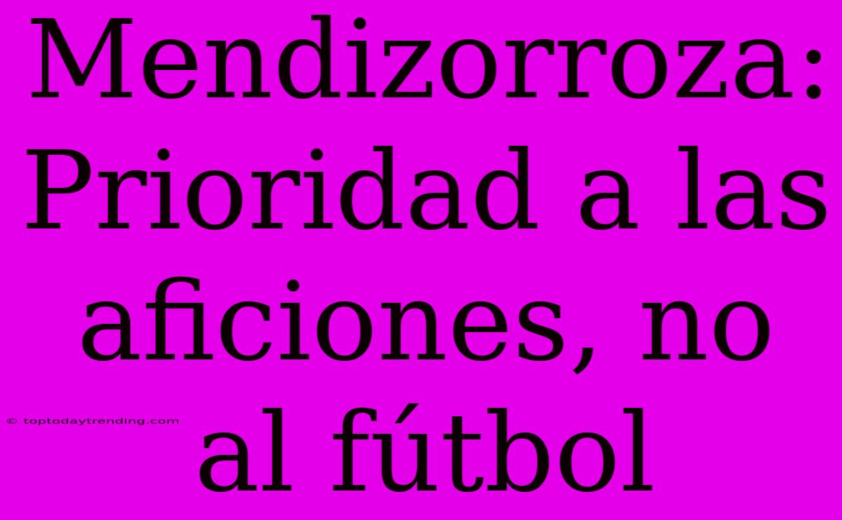 Mendizorroza: Prioridad A Las Aficiones, No Al Fútbol