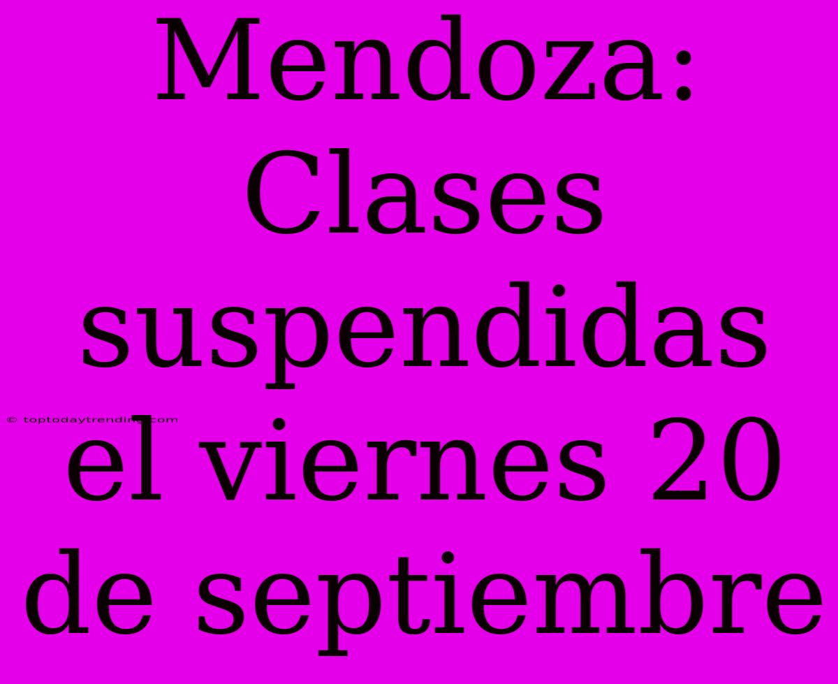 Mendoza: Clases Suspendidas El Viernes 20 De Septiembre