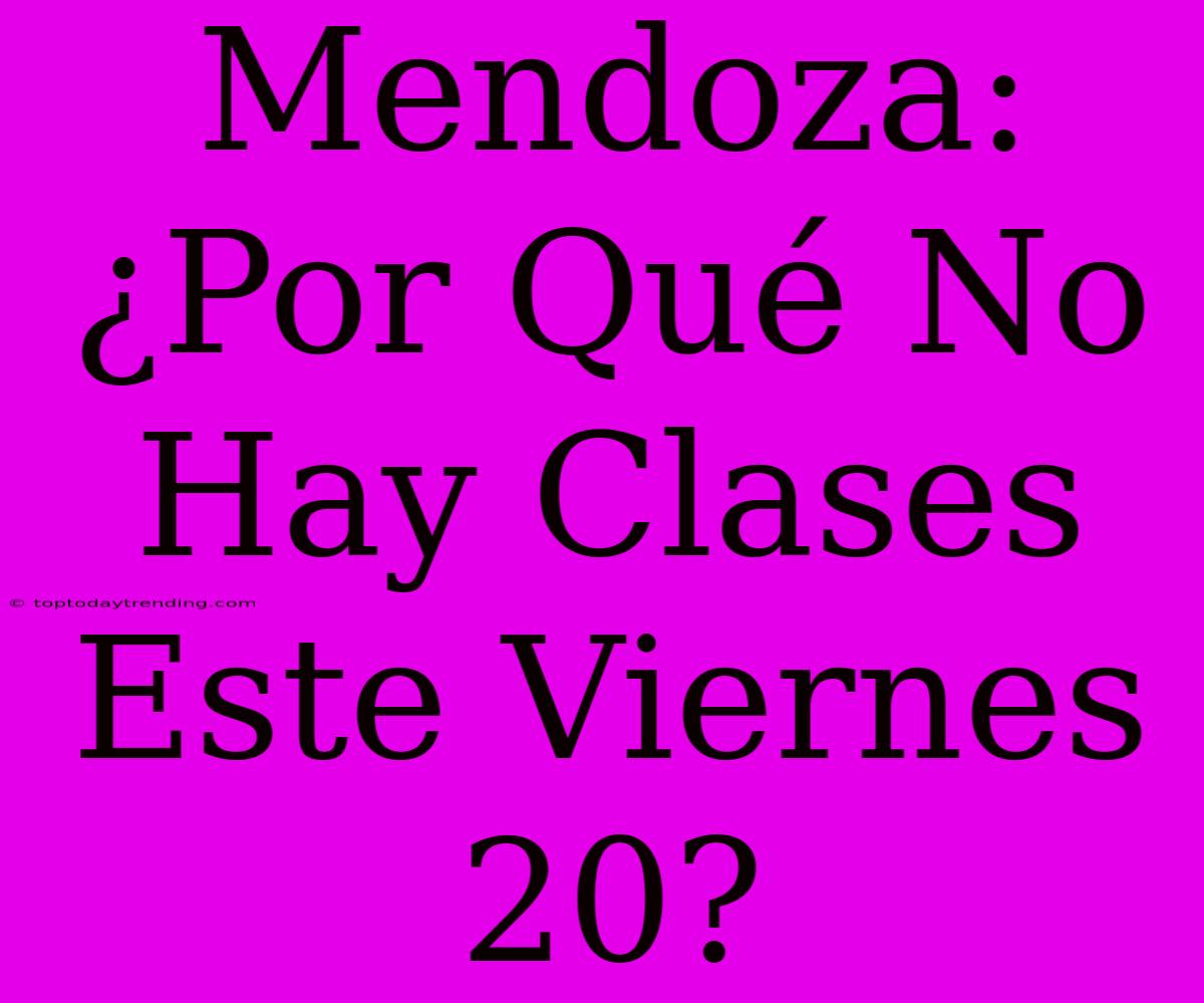 Mendoza: ¿Por Qué No Hay Clases Este Viernes 20?