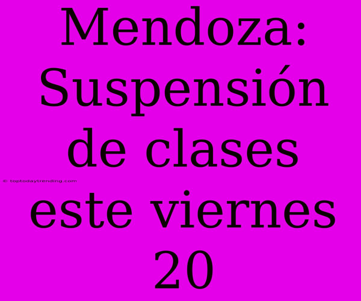 Mendoza: Suspensión De Clases Este Viernes 20