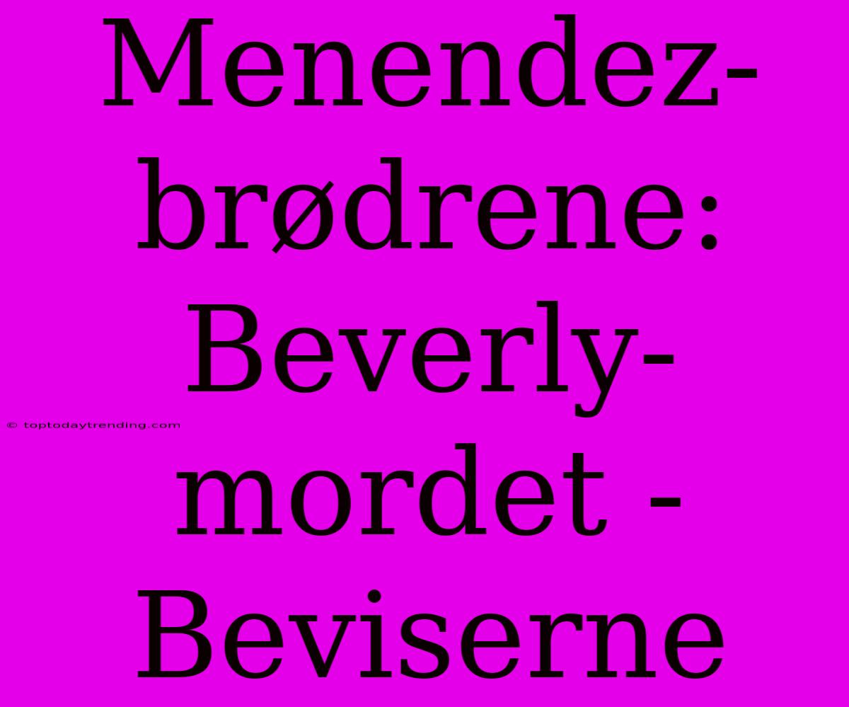 Menendez-brødrene: Beverly-mordet - Beviserne