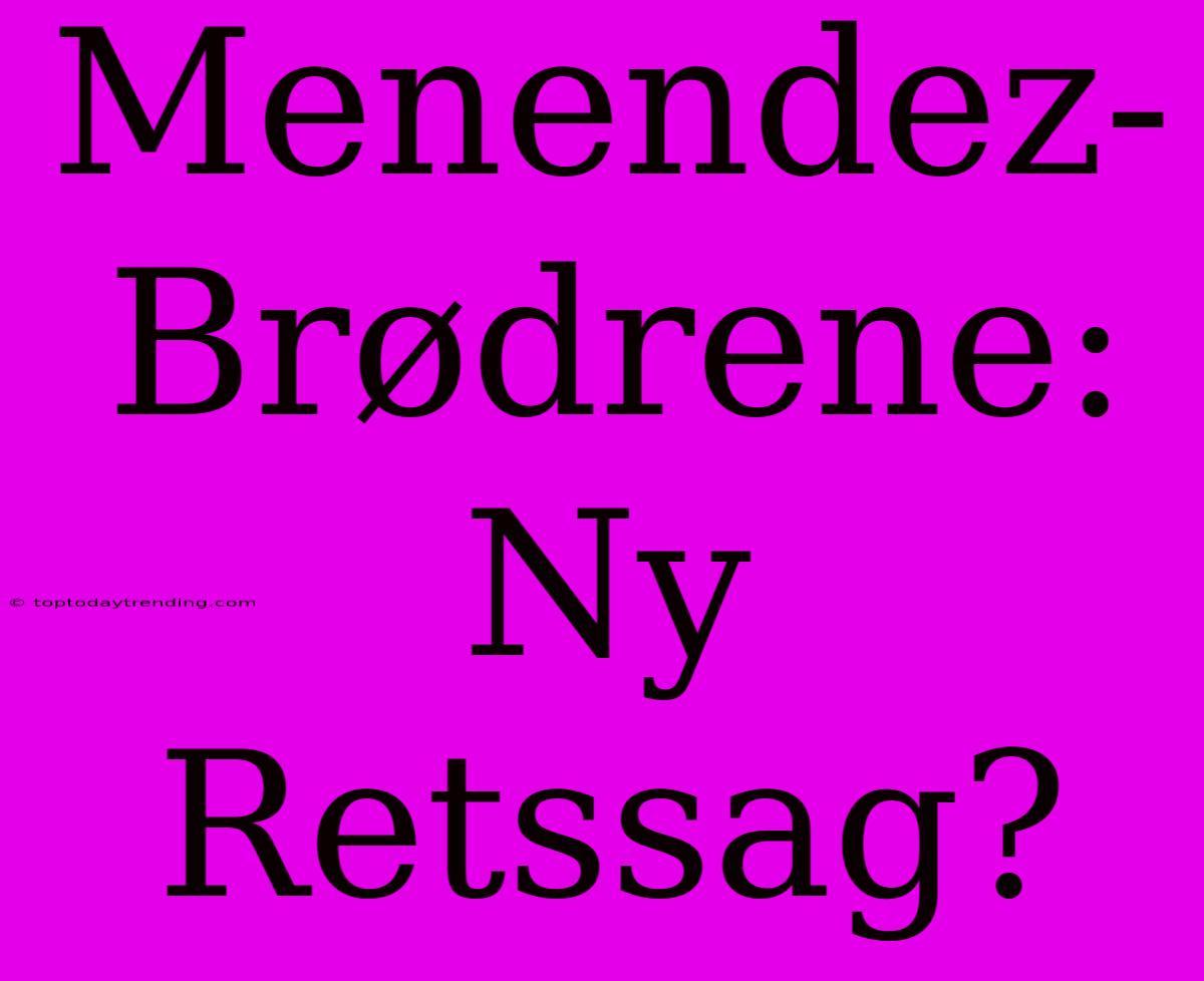 Menendez-Brødrene: Ny Retssag?