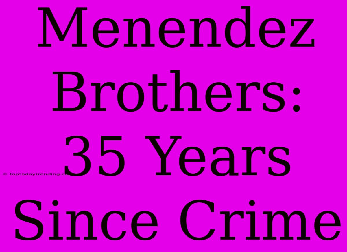 Menendez Brothers: 35 Years Since Crime