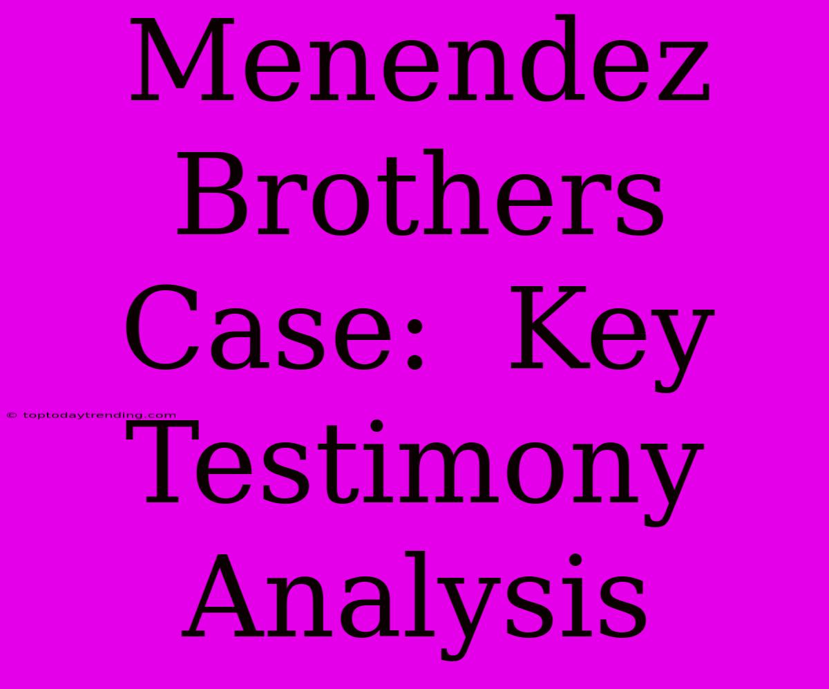 Menendez Brothers Case:  Key Testimony Analysis