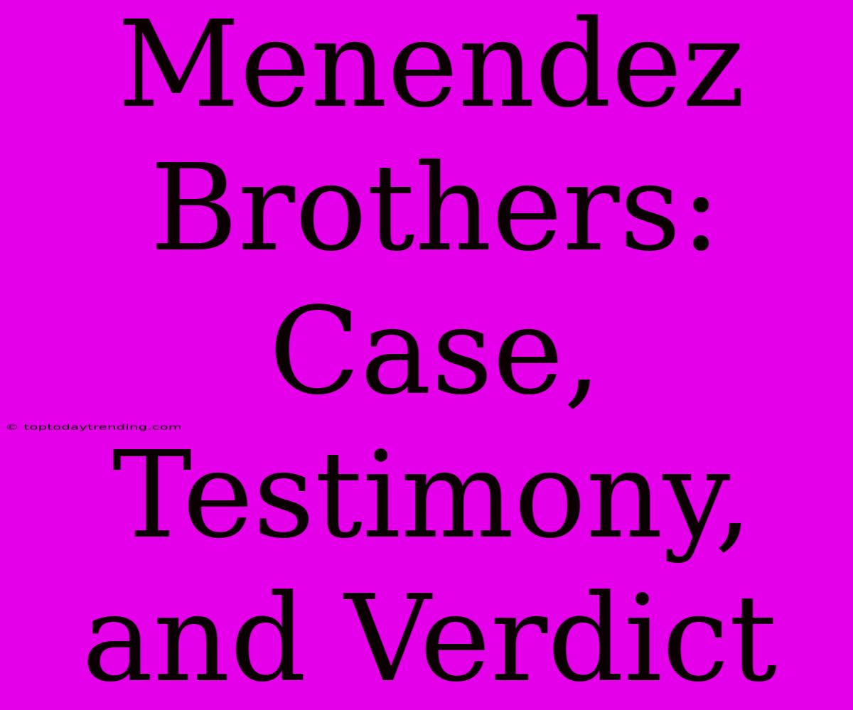 Menendez Brothers: Case, Testimony, And Verdict