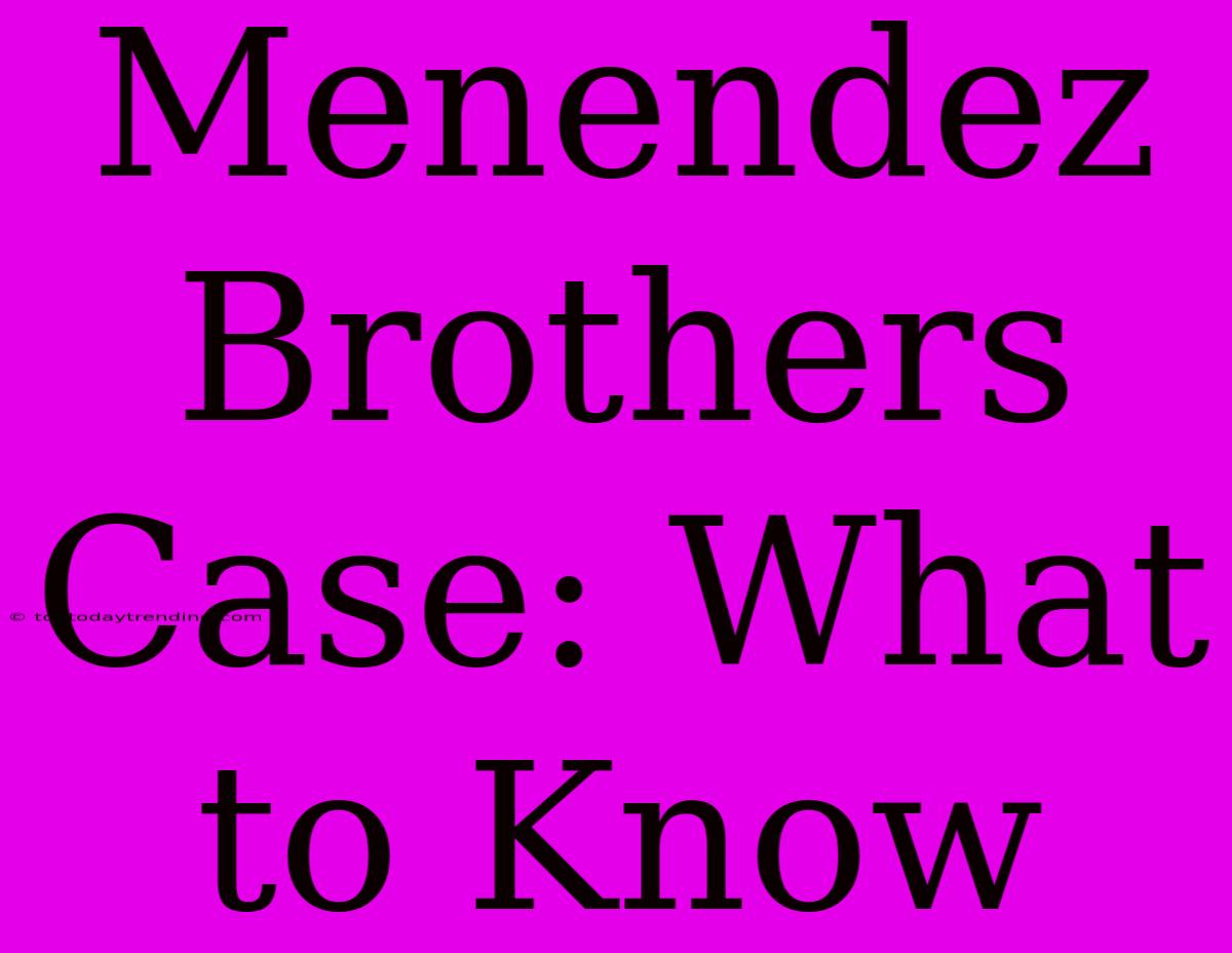 Menendez Brothers Case: What To Know