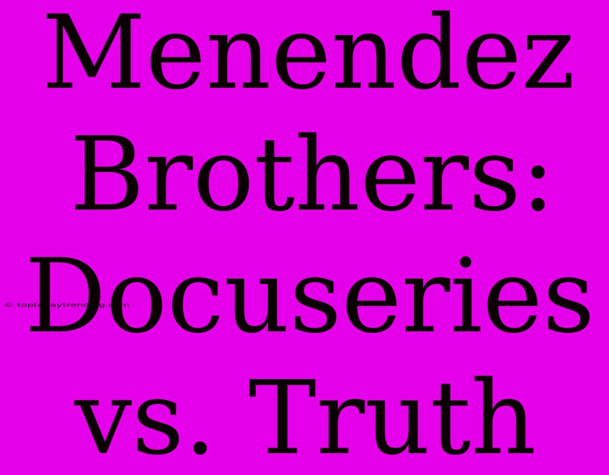 Menendez Brothers: Docuseries Vs. Truth