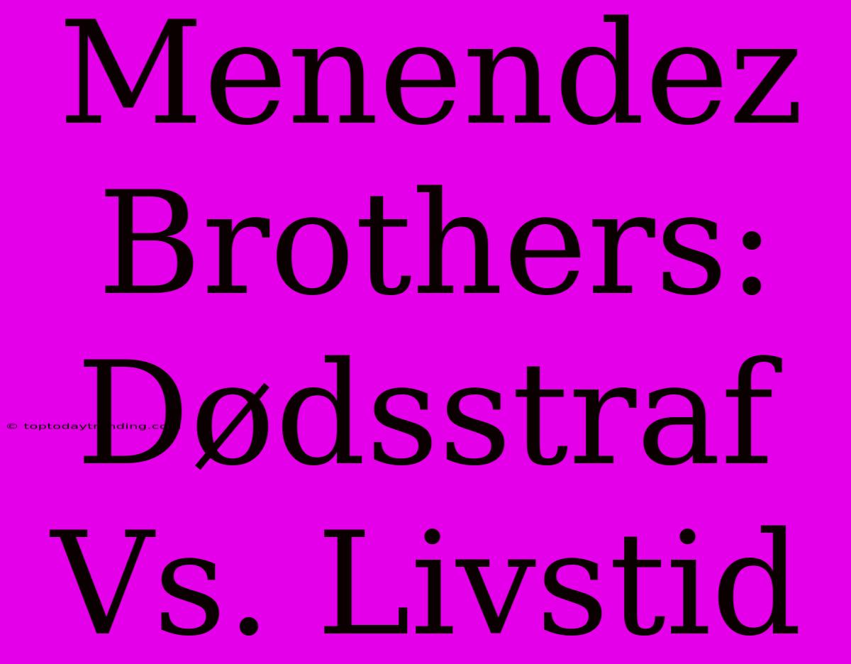 Menendez Brothers: Dødsstraf Vs. Livstid