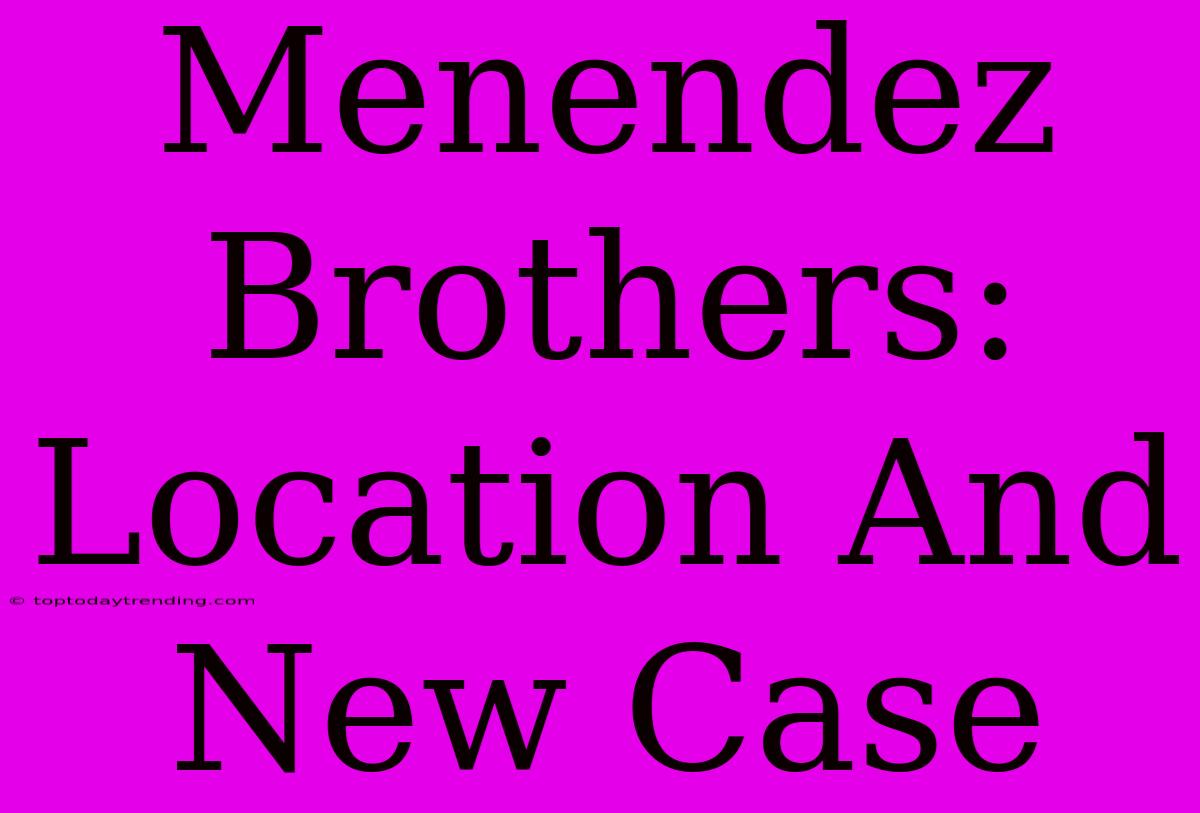 Menendez Brothers: Location And New Case