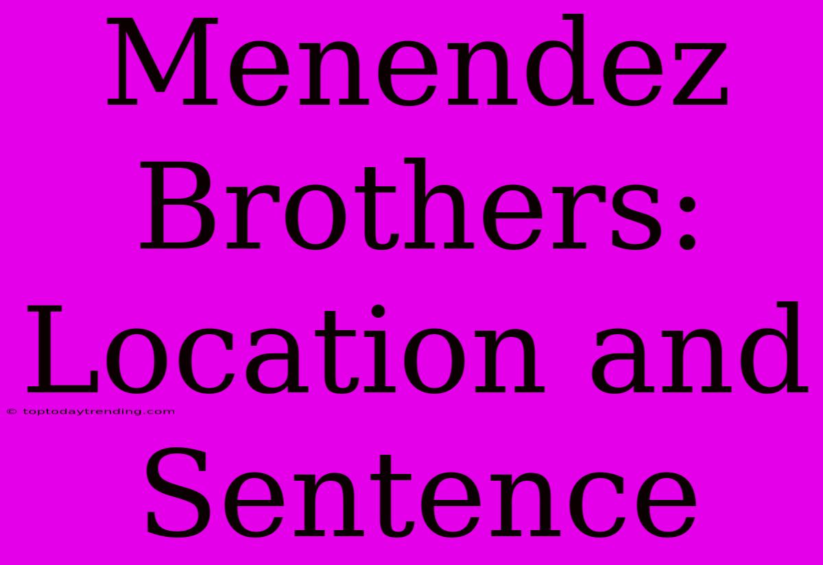 Menendez Brothers: Location And Sentence