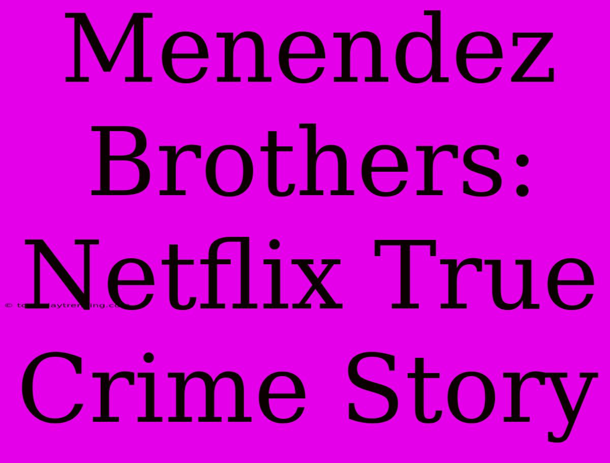 Menendez Brothers: Netflix True Crime Story